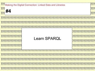 Learn SPARQL
#4
Making the Digital Connection: Linked Data and Libraries
 