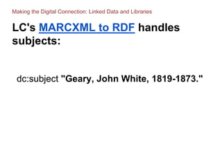 LC's MARCXML to RDF handles
subjects:
dc:subject "Geary, John White, 1819-1873."
Making the Digital Connection: Linked Dat...