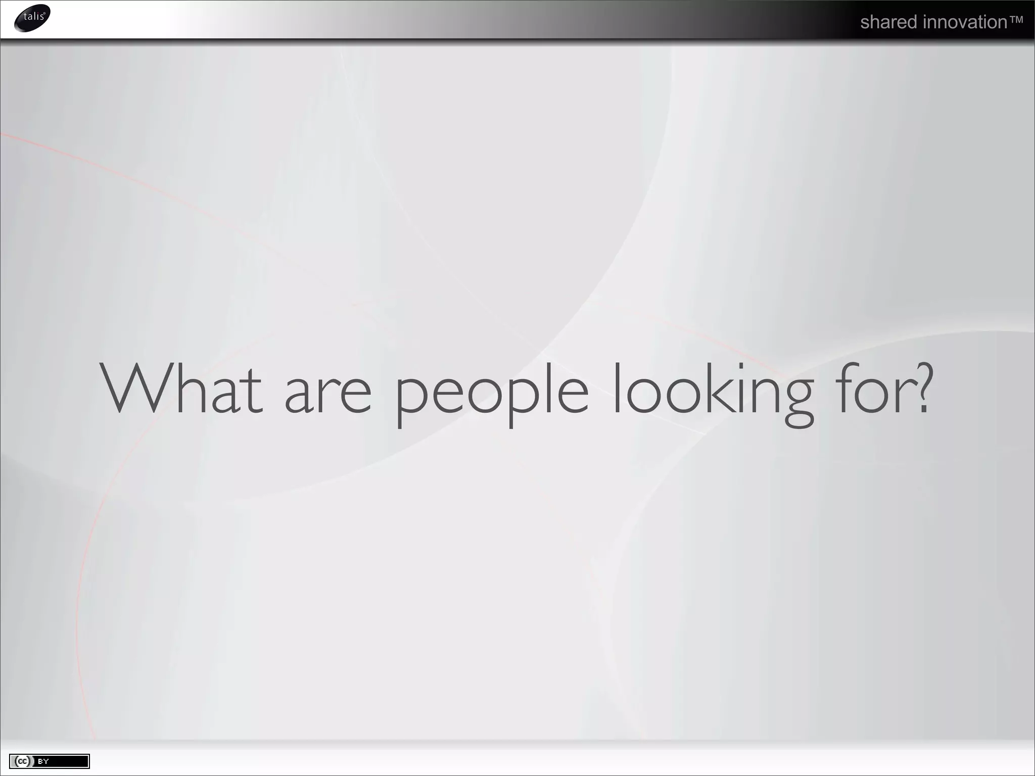 shared innovation™
What are people looking for?
 