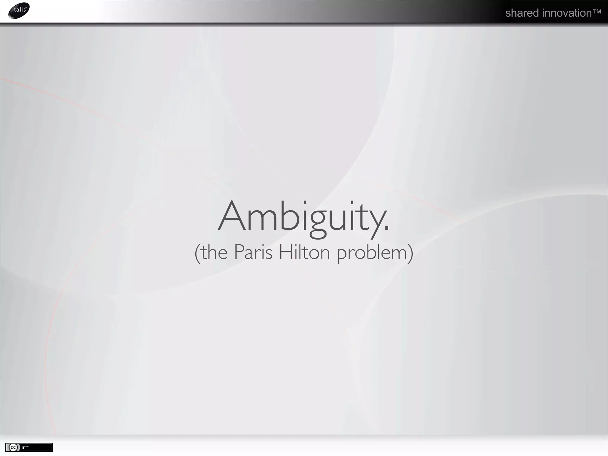 shared innovation™
Ambiguity.
(the Paris Hilton problem)
 
