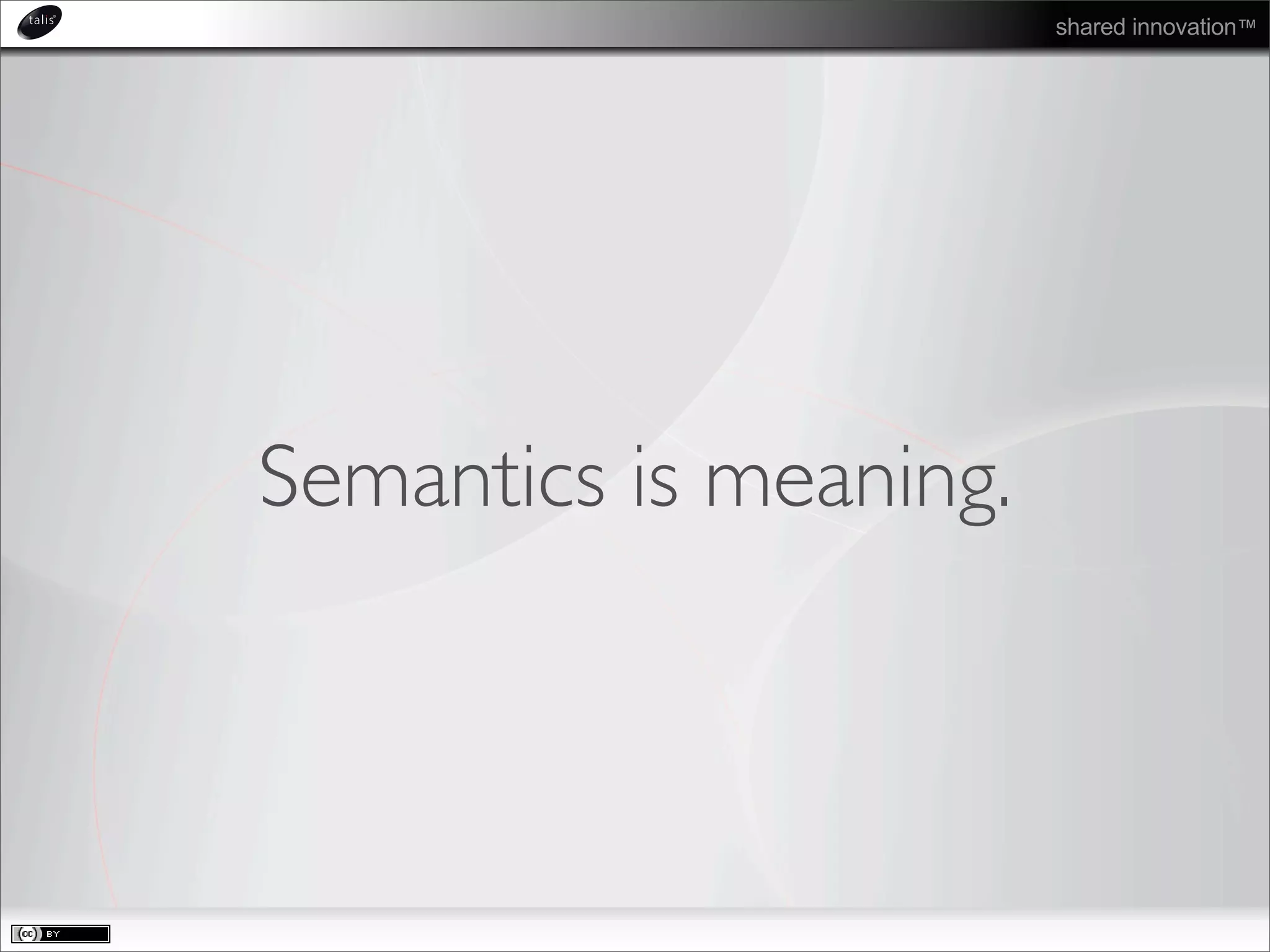 shared innovation™
Semantics is meaning.
 