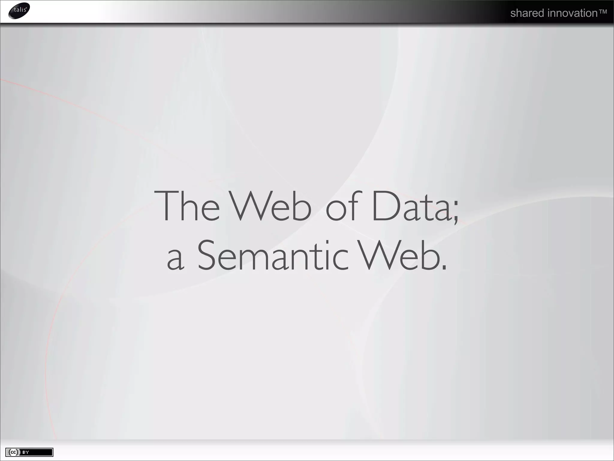 shared innovation™
The Web of Data;
a Semantic Web.
 