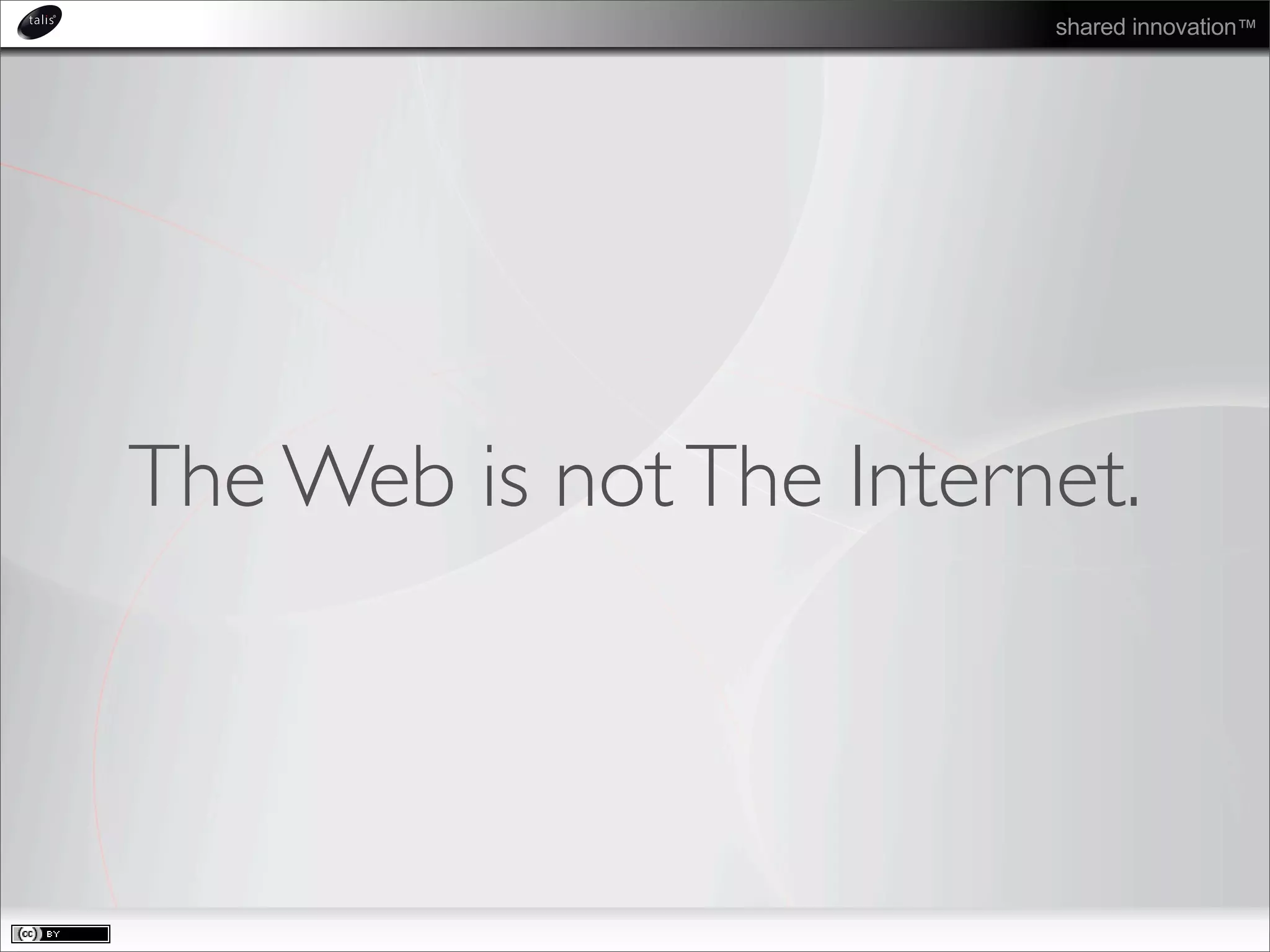 shared innovation™
The Web is notThe Internet.
 