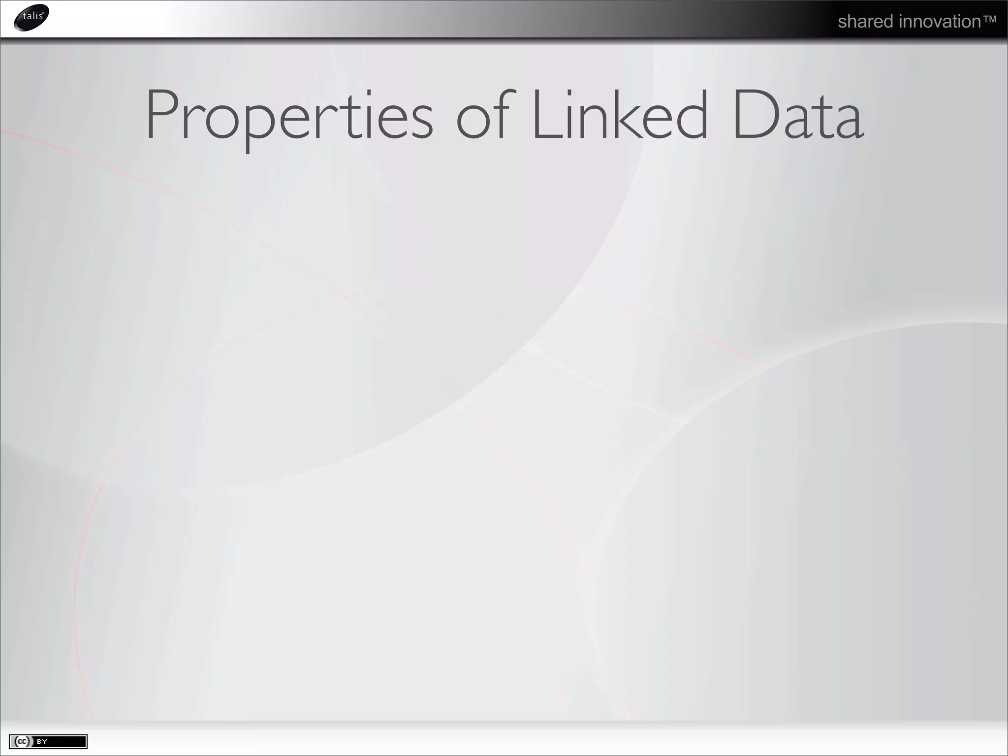 shared innovation™
Properties of Linked Data
 