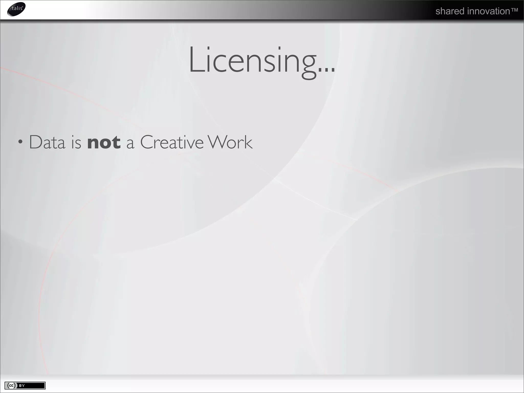 shared innovation™
Licensing...
• Data is not a Creative Work
 