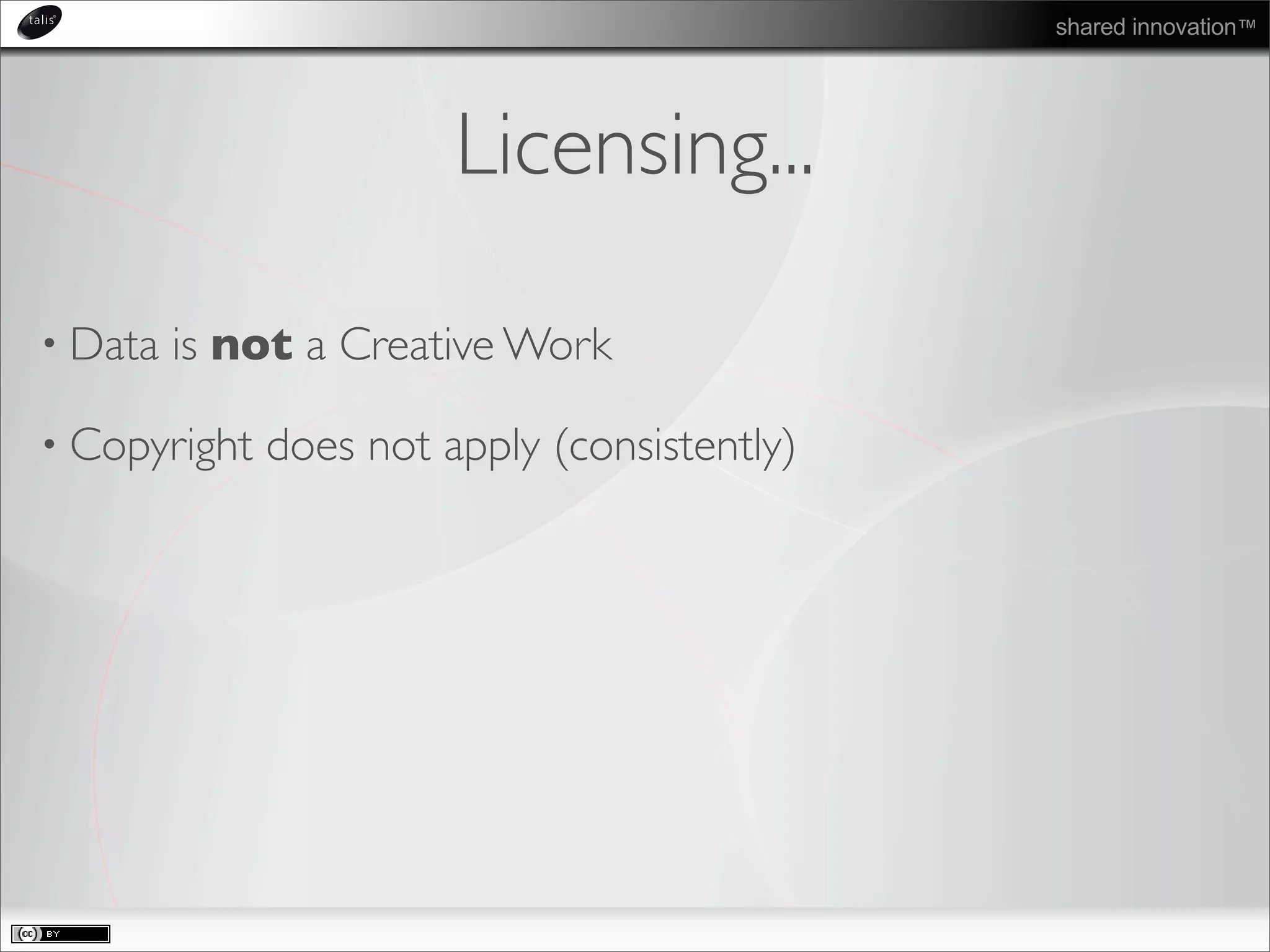shared innovation™
Licensing...
• Data is not a Creative Work
• Copyright does not apply (consistently)
 
