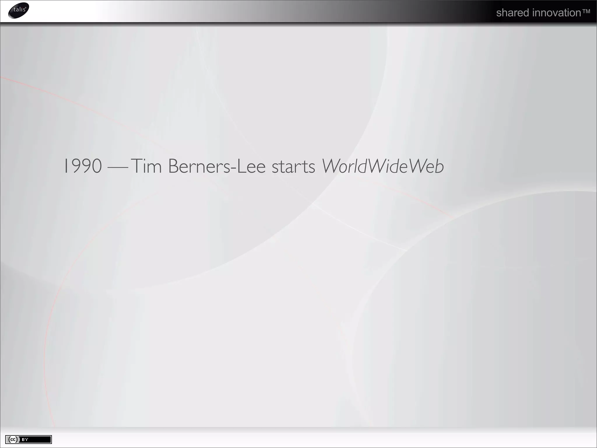 shared innovation™
1990 —Tim Berners-Lee starts WorldWideWeb
 