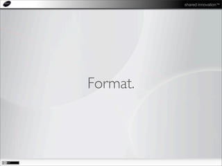 shared innovation™
Format.
 