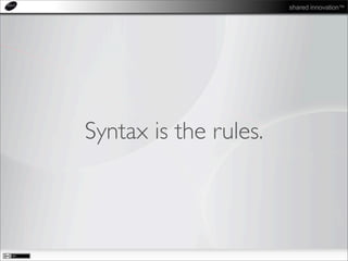 shared innovation™
Syntax is the rules.
 
