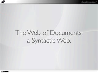 shared innovation™
The Web of Documents;
a Syntactic Web.
 