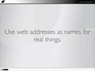 shared innovation™
Use web addresses as names for
real things.
 