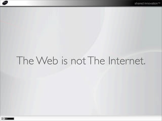 shared innovation™
The Web is notThe Internet.
 