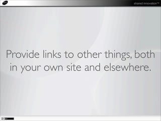 shared innovation™
Provide links to other things, both
in your own site and elsewhere.
 