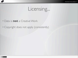 shared innovation™
Licensing...
• Data is not a Creative Work
• Copyright does not apply (consistently)
 