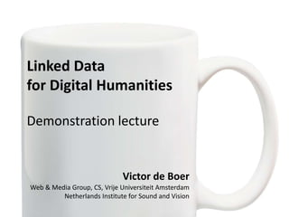 Linked Data
for Digital Humanities
Demonstration lecture
Victor de Boer
Web & Media Group, CS, Vrije Universiteit Amsterdam
Netherlands Institute for Sound and Vision
 