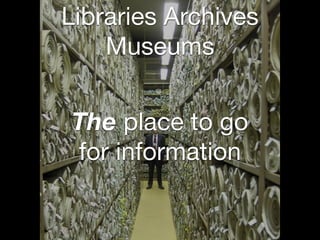 Libraries Archives
Museums
The place to go
for information
 