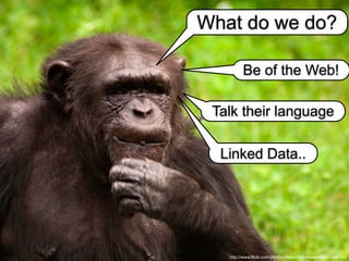 http://www.flickr.com/photos/theworldformylens/6537249151/
What do we do?
Be of the Web!
Talk their language
Linked Data..
 
