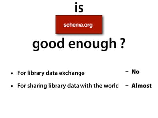 is
good enough ?
• For library data exchange
• For sharing library data with the world
- No
- Almost
 