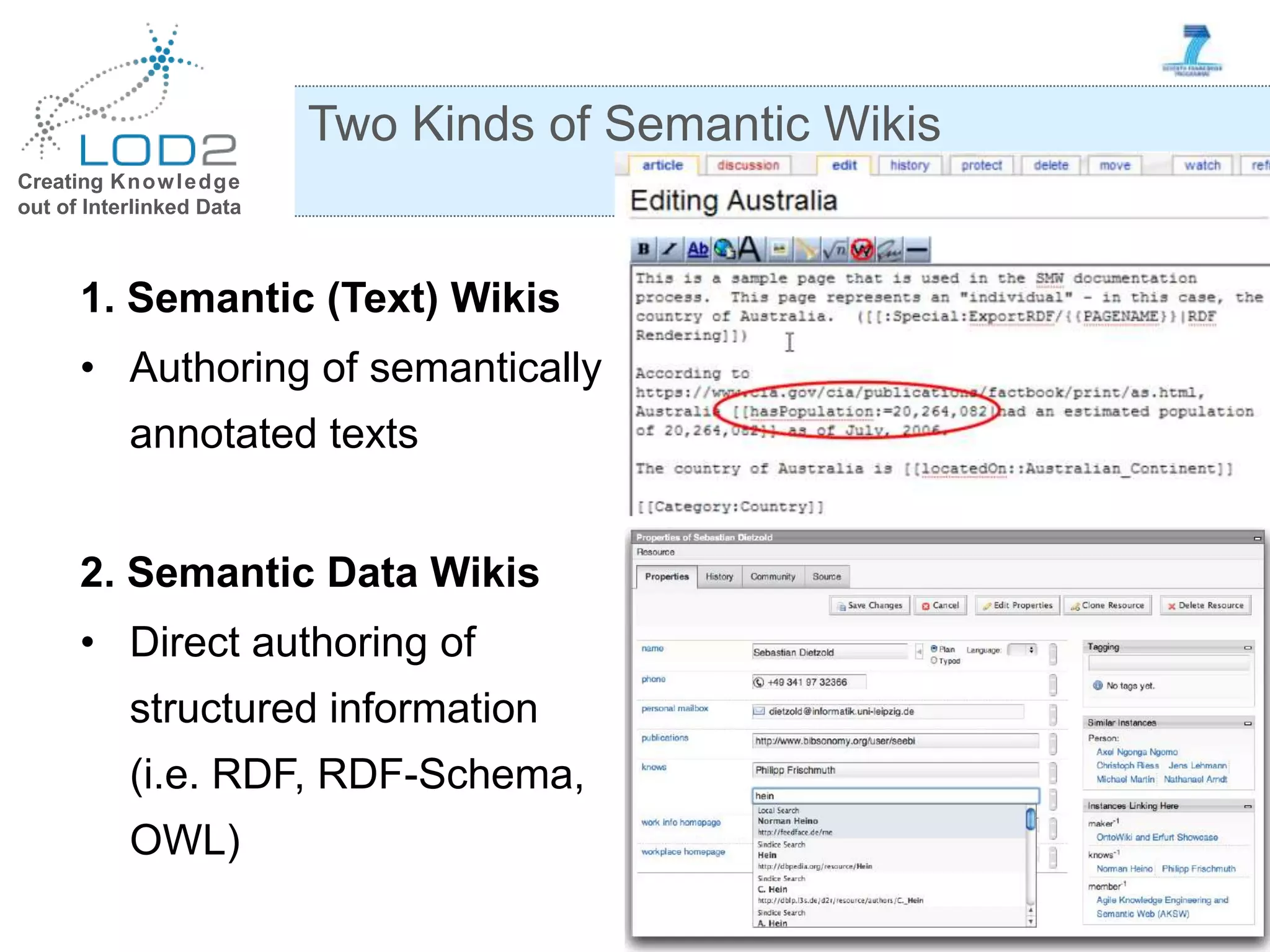 Creating Knowledge out of Interlinked Data 1. Semantic (Text) Wikis • Authoring of semantically annotated texts 2. Semantic Data Wikis • Direct authoring of structured information (i.e. RDF, RDF-Schema, OWL) Two Kinds of Semantic Wikis 