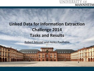 Linked Data for Information Extraction 
Challenge 2014 
Tasks and Results 
Robert Meusel and Heiko Paulheim 
 