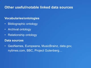 Other useful/notable linked data sources
Vocabularies/ontologies
• Bibliographic ontology
• Archival ontology
• Relationship ontology
Data sources
• GeoNames, Europeana, MusicBrainz, data.gov,
nytimes.com, BBC, Project Gutenberg…
 