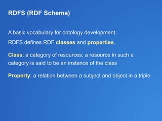 RDFS (RDF Schema)
A basic vocabulary for ontology development.
RDFS defines RDF classes and properties.
Class: a category ...