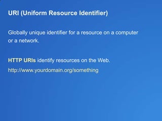 URI (Uniform Resource Identifier)
Globally unique identifier for a resource on a computer
or a network.
HTTP URIs identify...