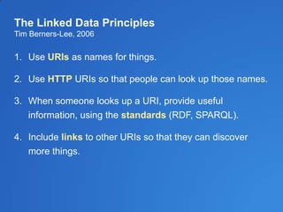 The Linked Data Principles
Tim Berners-Lee, 2006
1. Use URIs as names for things.
2. Use HTTP URIs so that people can look...