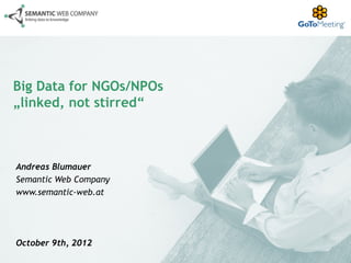 Big Data for NGOs/NPOs
„linked, not stirred“



Andreas Blumauer
Semantic Web Company
www.semantic-web.at




October 9th, 2012
 