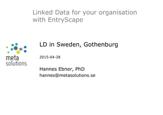LD in Sweden, Gothenburg
2015-04-28
Hannes Ebner, PhD
hannes@metasolutions.se
Linked Data for your organisation
with EntryScape
 