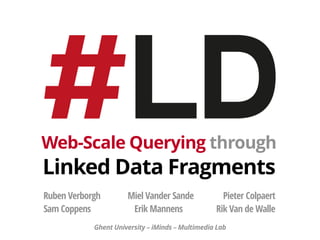 Web-Scale Querying through 
Linked Data Fragments
Ruben Verborgh Miel Vander Sande Pieter Colpaert 
Sam Coppens Erik Manne...
