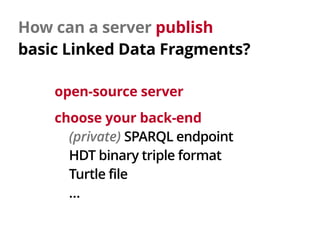 How can a server publish 
basic Linked Data Fragments?
open-source server
choose your back-end
(private) SPARQL endpoint
H...