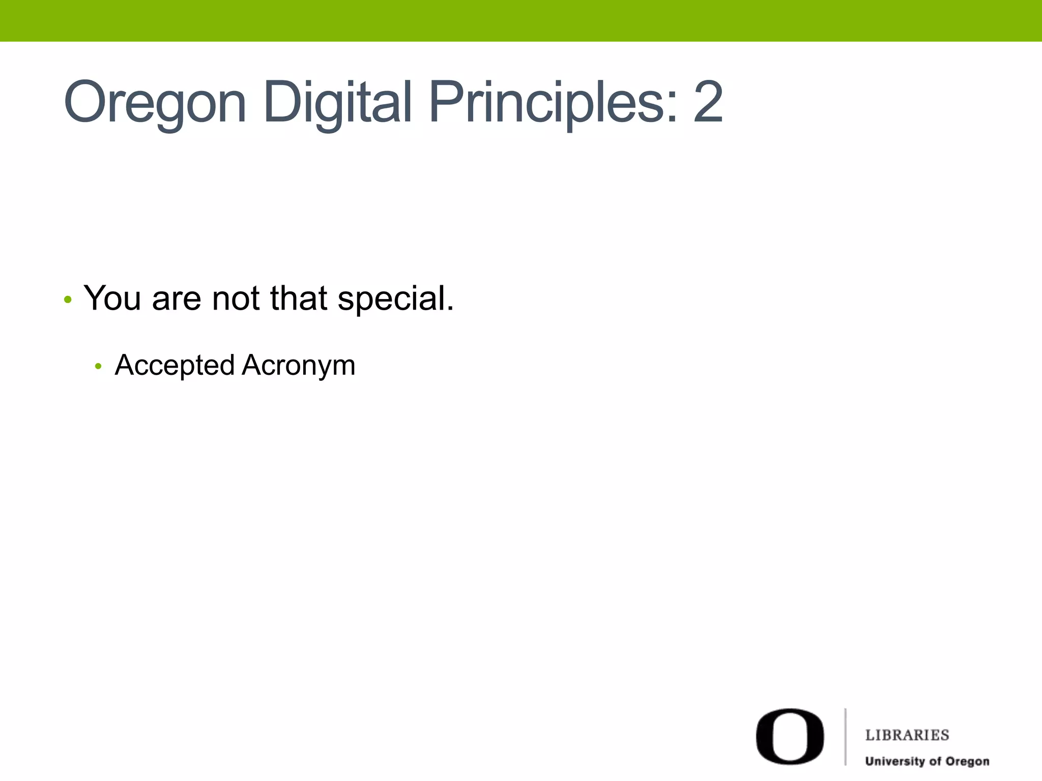 Oregon Digital Principles: 2 
• You are not that special. 
• Accepted Acronym 
 