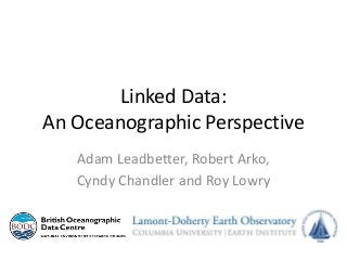 Linked Data:
An Oceanographic Perspective
Adam Leadbetter, Robert Arko,
Cyndy Chandler and Roy Lowry
 
