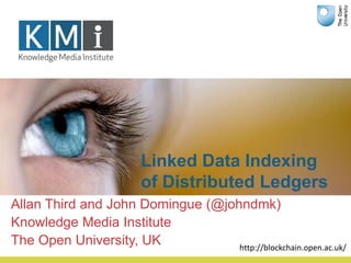 Linked Data Indexing
of Distributed Ledgers
Allan Third and John Domingue (@johndmk)
Knowledge Media Institute
The Open University, UK http://blockchain.open.ac.uk/
 