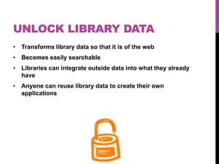 UNLOCK LIBRARY DATA
• Transforms library data so that it is of the web
• Becomes easily searchable
• Libraries can integra...