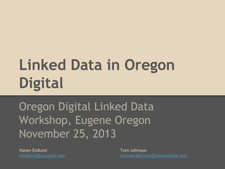 Linked Data in Oregon
Digital
Oregon Digital Linked Data
Workshop, Eugene Oregon
November 25, 2013
Karen Estlund
kestlund@uoregon.edu

Tom Johnson
thomas.johnson@oregonstate.edu

 