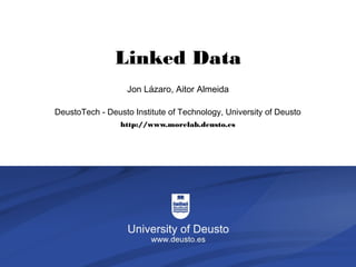 Linked Data
                                   Jon Lázaro, Aitor Almeida

          DeustoTech - Deusto Institute of Technology, University of Deusto
                                  http://www.morelab.deusto.es




The degeneration of rationalism                                      1/6
 