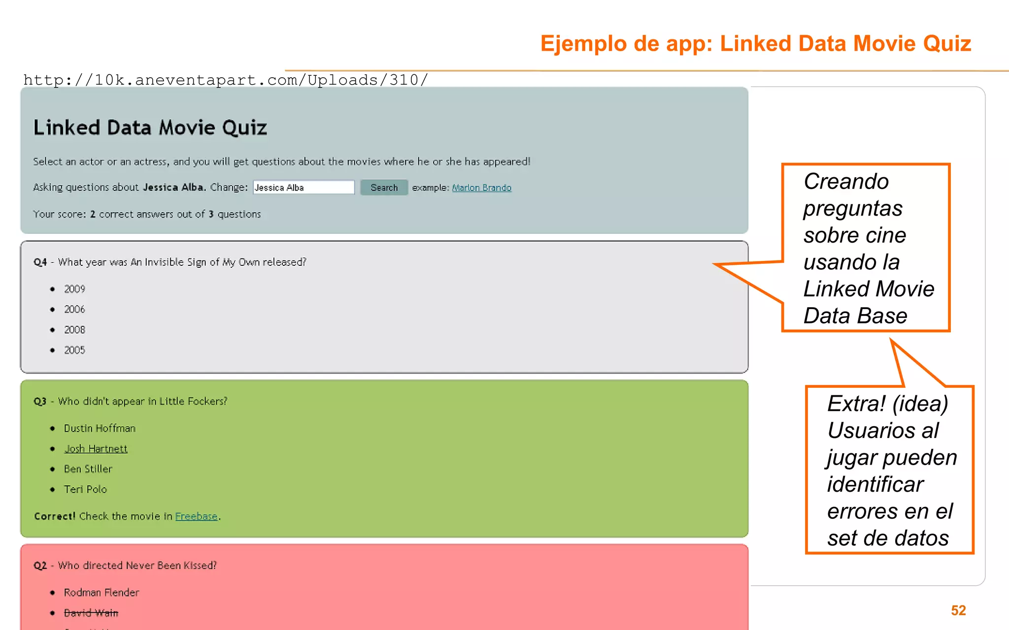 Ejemplo de app: Linked Data Movie Quiz
http://10k.aneventapart.com/Uploads/310/




                                                                  Creando
                                                                  preguntas
                                                                  sobre cine
                                                                  usando la
                                                                  Linked Movie
                                                                  Data Base


                                                                    Extra! (idea)
                                                                    Usuarios al
                                                                    jugar pueden
                                                                    identificar
                                                                    errores en el
                                                                    set de datos


                                                                                 52
 