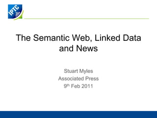 The Semantic Web, Linked Dataand News Stuart Myles Associated Press 9th Feb 2011 