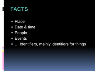 FACTS
 Place
 Date & time
 People
 Events
 … Identifiers, mainly identifiers for things
 