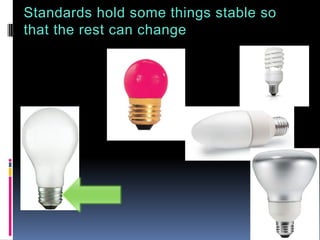 Standards hold some things stable so
that the rest can change
 