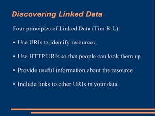 Discovering Linked Data
Four principles of Linked Data (Tim B-L):

    Use URIs to identify resources
●




    Use HTTP U...