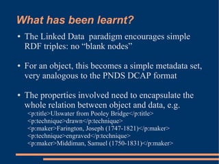 What has been learnt?
    The Linked Data paradigm encourages simple
●

    RDF triples: no “blank nodes”

    For an obje...
