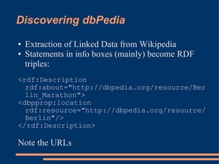 Discovering dbPedia

    Extraction of Linked Data from Wikipedia
●

    Statements in info boxes (mainly) become RDF
●

 ...