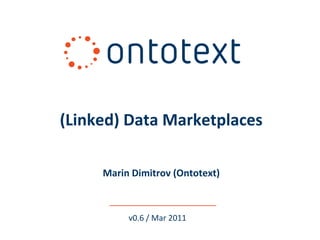(Linked) Data Marketplaces

     Marin Dimitrov (Ontotext)



          v0.6 / Mar 2011
 