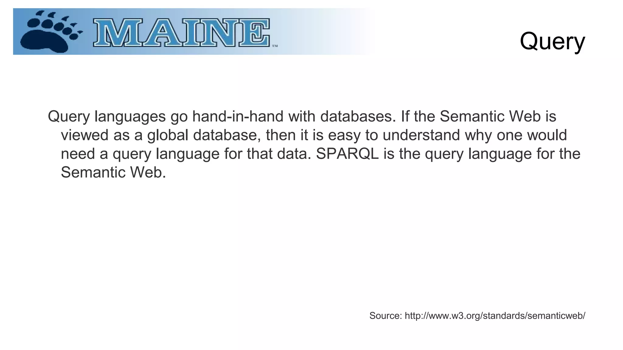 Query
Query languages go hand-in-hand with databases. If the Semantic Web is
viewed as a global database, then it is easy to understand why one would
need a query language for that data. SPARQL is the query language for the
Semantic Web.
Source: http://www.w3.org/standards/semanticweb/
 