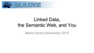 Linked Data,
the Semantic Web, and You
Maine Library Association 2015
 