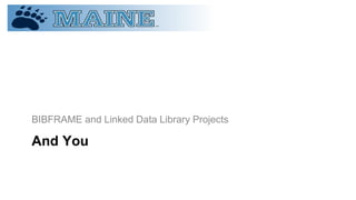 And You
BIBFRAME and Linked Data Library Projects
 