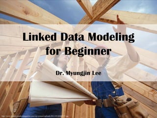 Linked Data Modeling
for Beginner
Dr. Myungjin Lee
http://www.industryleadersmagazine.com/wp-content/uploads/2011/03/j0401617.jpg
1
 